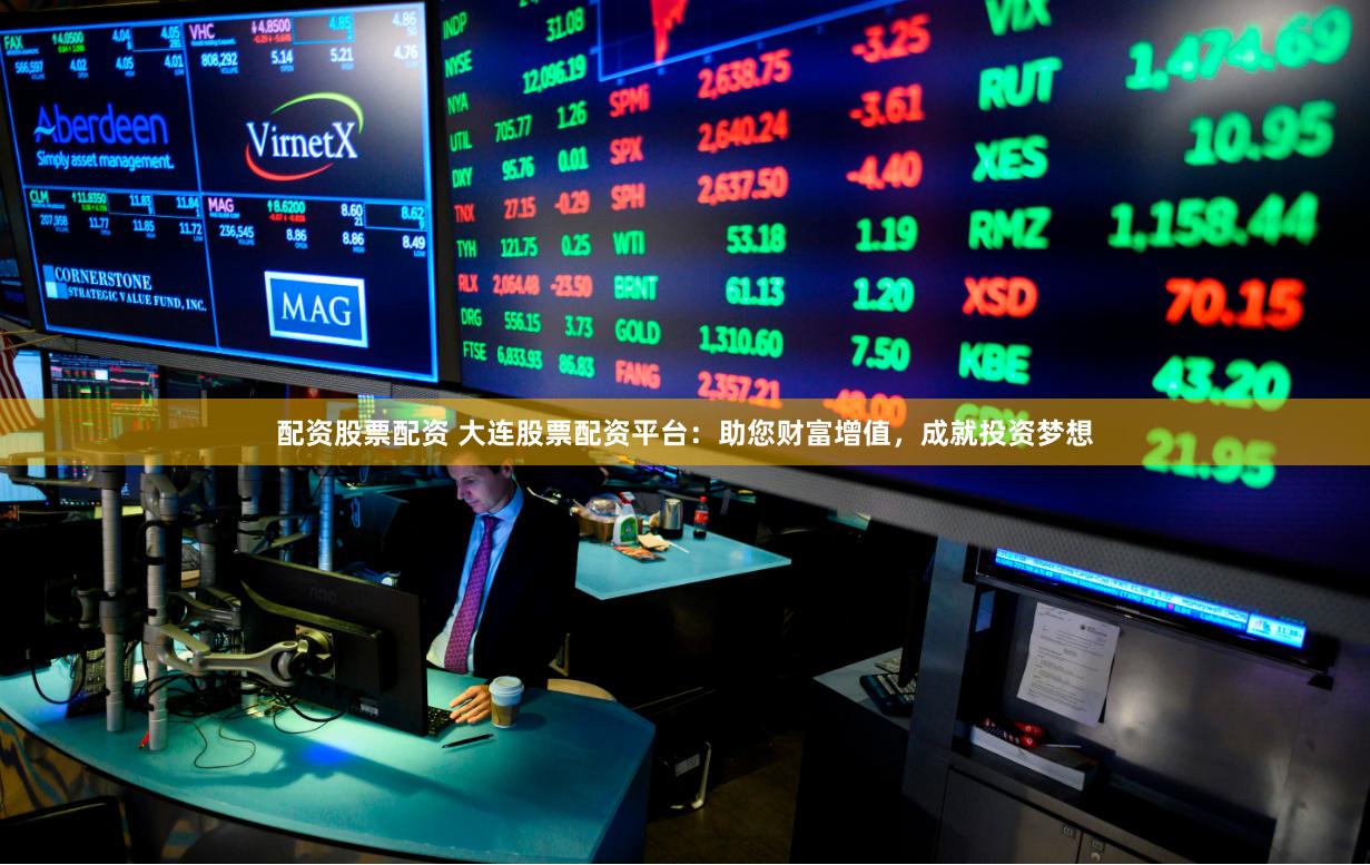 配资股票配资 大连股票配资平台:助您财富增值,成就投资梦想