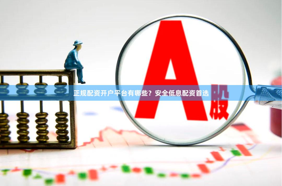 正规配资开户平台有哪些？安全低息配资首选