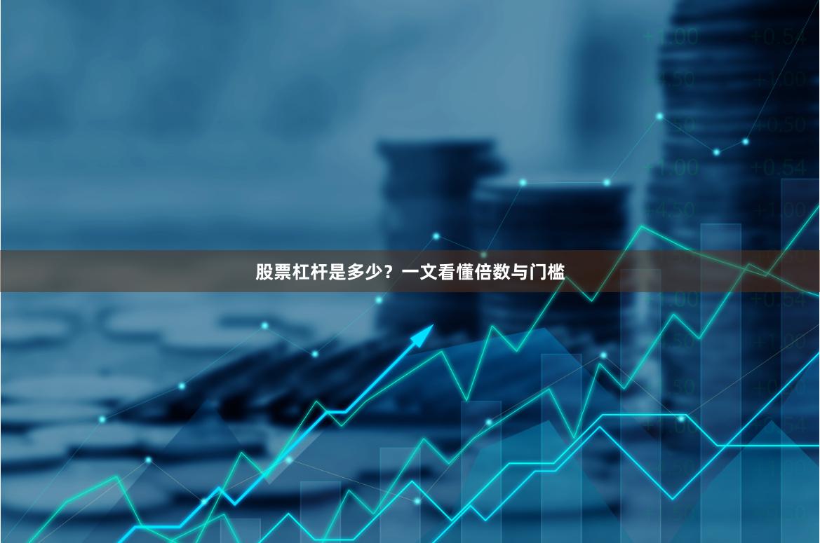股票杠杆是多少？一文看懂倍数与门槛