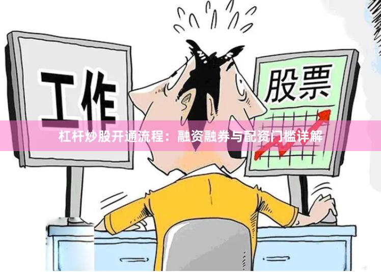 杠杆炒股开通流程：融资融券与配资门槛详解